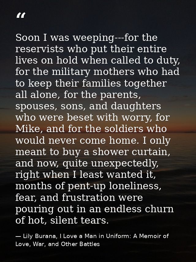 Soon I was weeping---for the reservists who put their entire lives on hold when called to duty, for the military mothers — Lily Burana, I Love a Man in Uniform: A Memoir of Love, War, and Other Battles