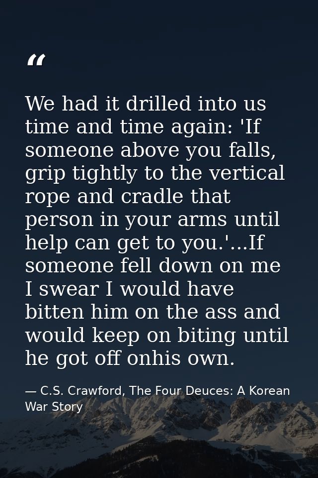 We had it drilled into us time and time again: 'If someone above you falls, grip tightly to the vertical rope and cradle — C.S. Crawford, The Four Deuces: A Korean War Story