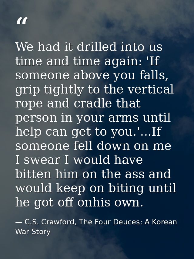 We had it drilled into us time and time again: 'If someone above you falls, grip tightly to the vertical rope and cradle — C.S. Crawford, The Four Deuces: A Korean War Story
