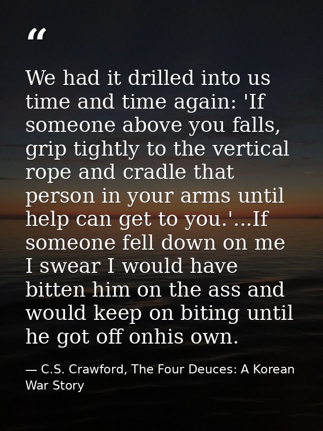 We had it drilled into us time and time again: 'If someone above you falls, grip tightly to the vertical rope and cradle — C.S. Crawford, The Four Deuces: A Korean War Story