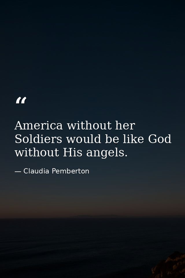 America without her Soldiers would be like God without His angels. — Claudia Pemberton