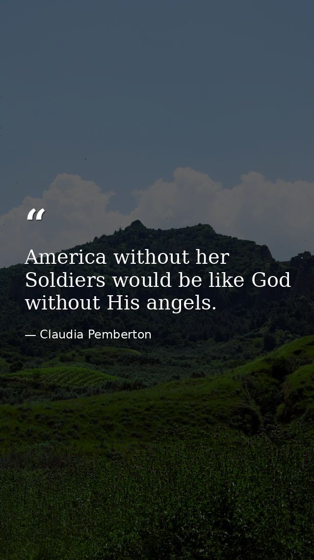 America without her Soldiers would be like God without His angels. — Claudia Pemberton
