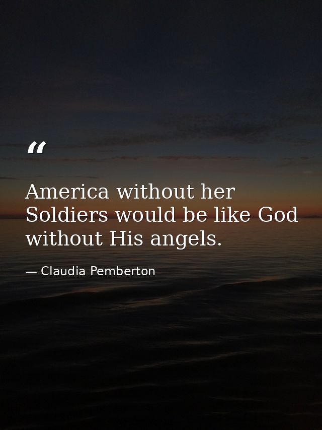 America without her Soldiers would be like God without His angels. — Claudia Pemberton
