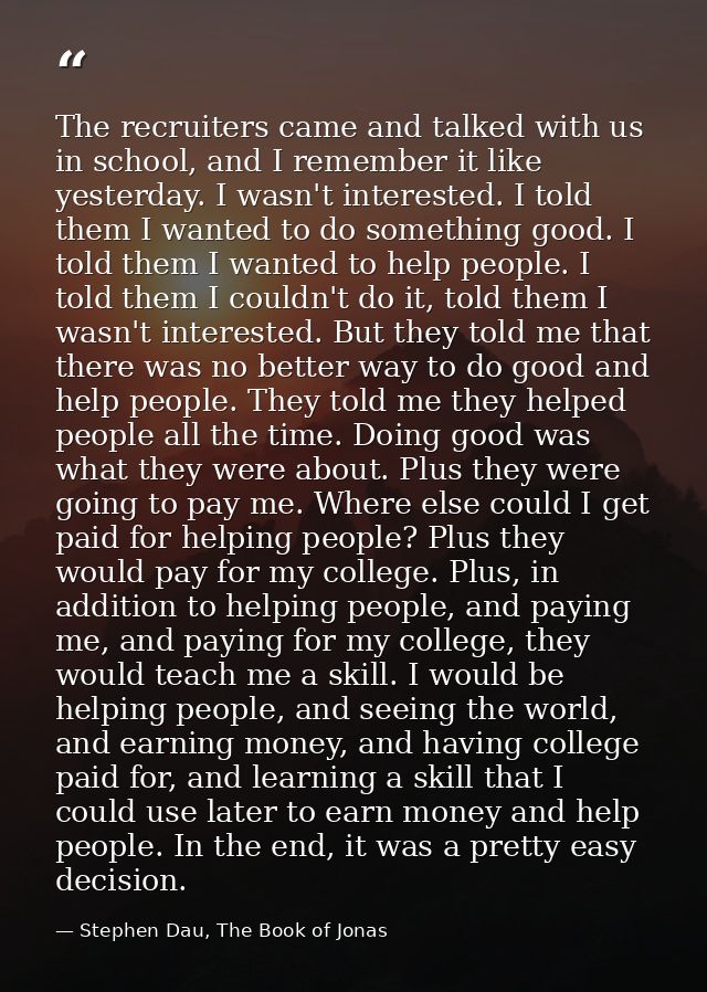 The recruiters came and talked with us in school, and I remember it like yesterday. I wasn't interested. I told them I w — Stephen Dau, The Book of Jonas