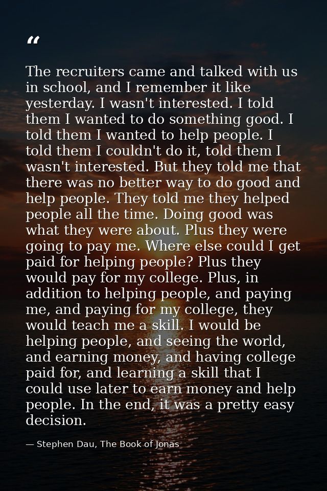 The recruiters came and talked with us in school, and I remember it like yesterday. I wasn't interested. I told them I w — Stephen Dau, The Book of Jonas