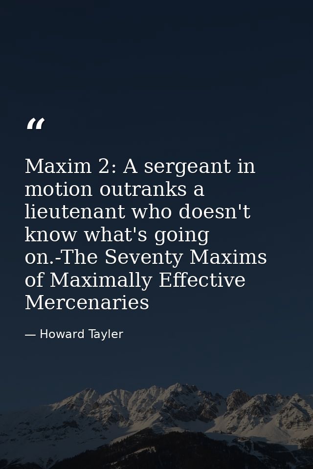 Maxim 2: A sergeant in motion outranks a lieutenant who doesn't know what's going on.-The Seventy Maxims of Maximally Ef — Howard Tayler
