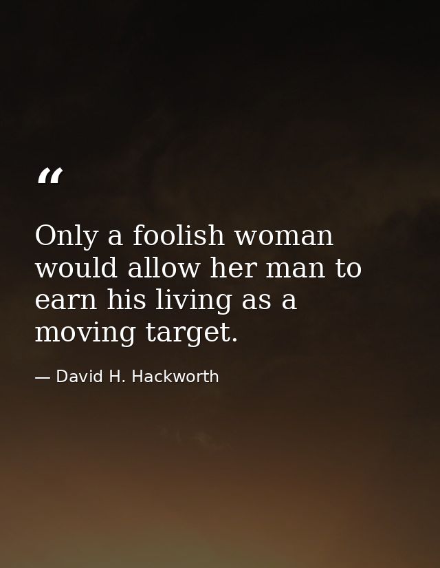 Only a foolish woman would allow her man to earn his living as a moving target. — David H. Hackworth