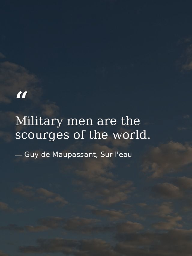 Military men are the scourges of the world. — Guy de Maupassant, Sur l'eau