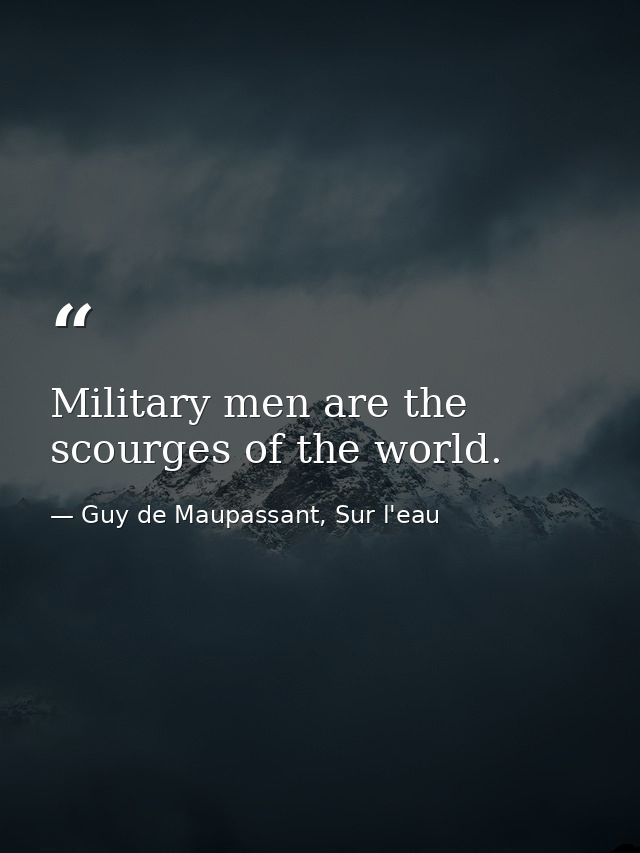 Military men are the scourges of the world. — Guy de Maupassant, Sur l'eau
