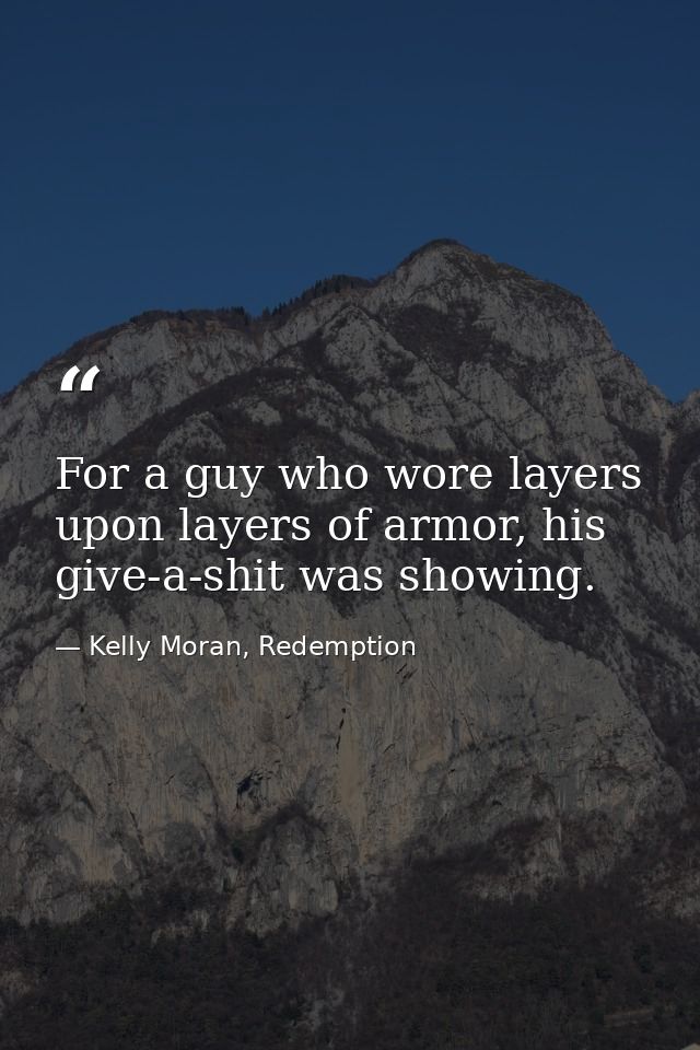 For a guy who wore layers upon layers of armor, his give-a-shit was showing. — Kelly Moran, Redemption