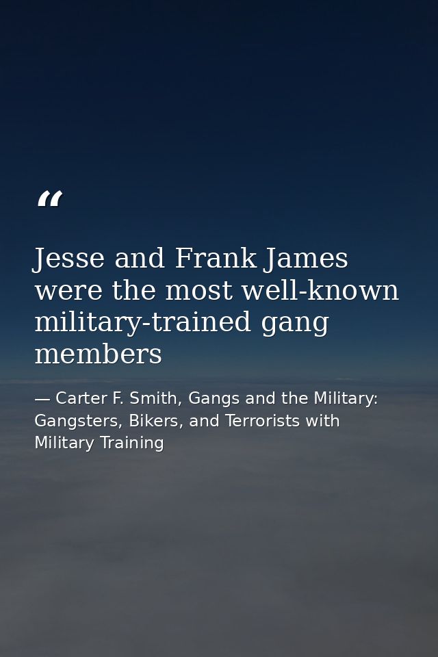 Jesse and Frank James were the most well-known military-trained gang members — Carter F. Smith, Gangs and the Military: Gangsters, Bikers, and Terrorists with Military Training
