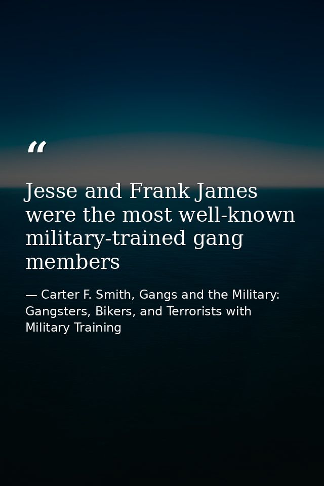 Jesse and Frank James were the most well-known military-trained gang members — Carter F. Smith, Gangs and the Military: Gangsters, Bikers, and Terrorists with Military Training