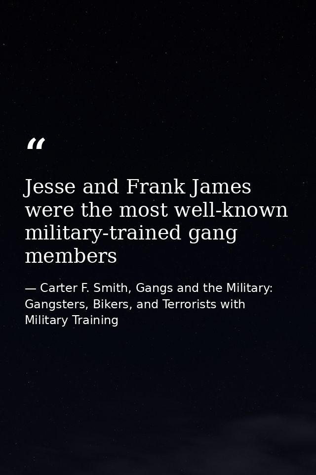 Jesse and Frank James were the most well-known military-trained gang members — Carter F. Smith, Gangs and the Military: Gangsters, Bikers, and Terrorists with Military Training