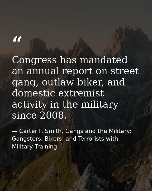 Congress has mandated an annual report on street gang, outlaw biker, and domestic extremist activity in the military sin — Carter F. Smith, Gangs and the Military: Gangsters, Bikers, and Terrorists with Military Training