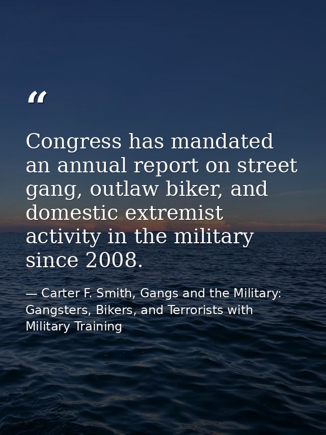 Congress has mandated an annual report on street gang, outlaw biker, and domestic extremist activity in the military sin — Carter F. Smith, Gangs and the Military: Gangsters, Bikers, and Terrorists with Military Training