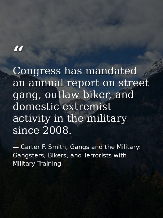 Congress has mandated an annual report on street gang, outlaw biker, and domestic extremist activity in the military sin — Carter F. Smith, Gangs and the Military: Gangsters, Bikers, and Terrorists with Military Training