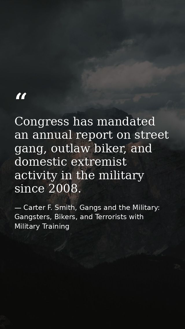 Congress has mandated an annual report on street gang, outlaw biker, and domestic extremist activity in the military sin — Carter F. Smith, Gangs and the Military: Gangsters, Bikers, and Terrorists with Military Training