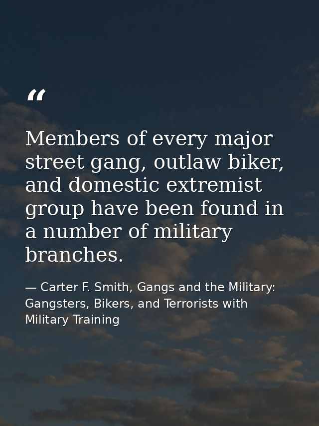 Members of every major street gang, outlaw biker, and domestic extremist group have been found in a number of military b — Carter F. Smith, Gangs and the Military: Gangsters, Bikers, and Terrorists with Military Training