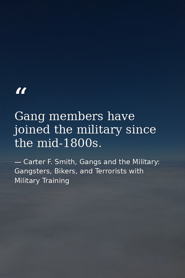 Gang members have joined the military since the mid-1800s. — Carter F. Smith, Gangs and the Military: Gangsters, Bikers, and Terrorists with Military Training