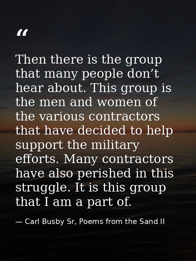 Then there is the group that many people don’t hear about. This group is the men and women of the various contractors th — Carl Busby Sr, Poems from the Sand II