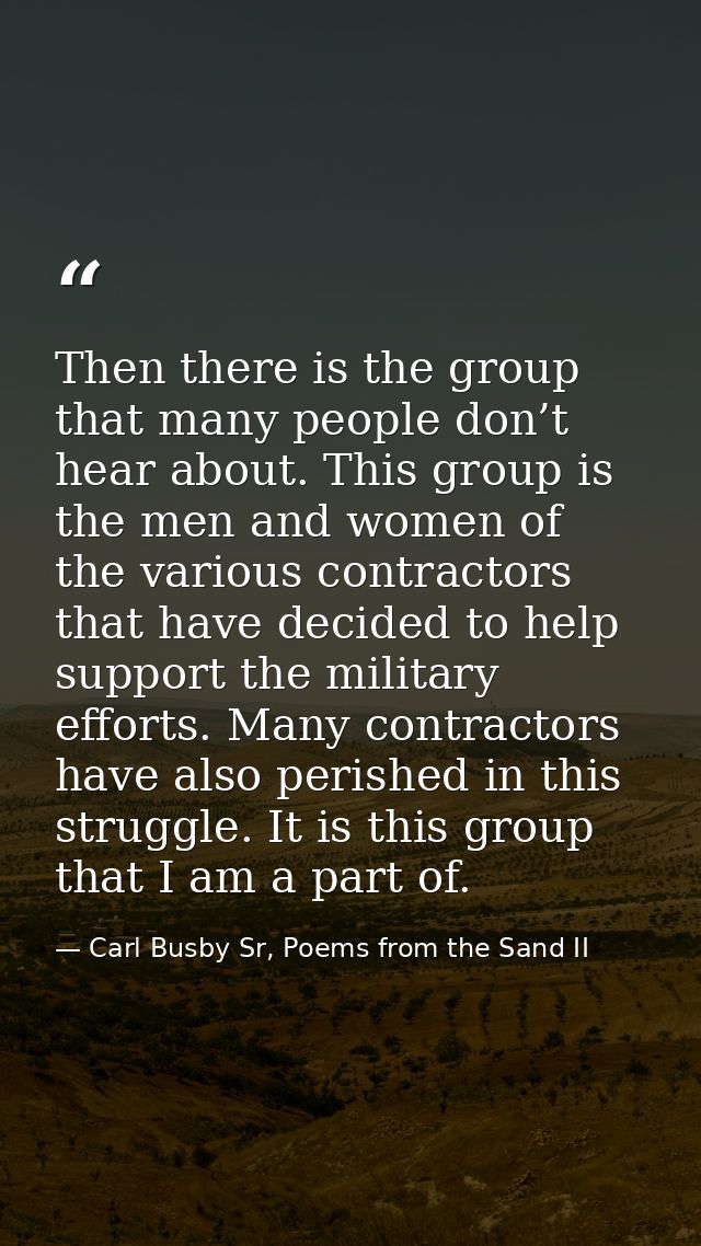 Then there is the group that many people don’t hear about. This group is the men and women of the various contractors th — Carl Busby Sr, Poems from the Sand II