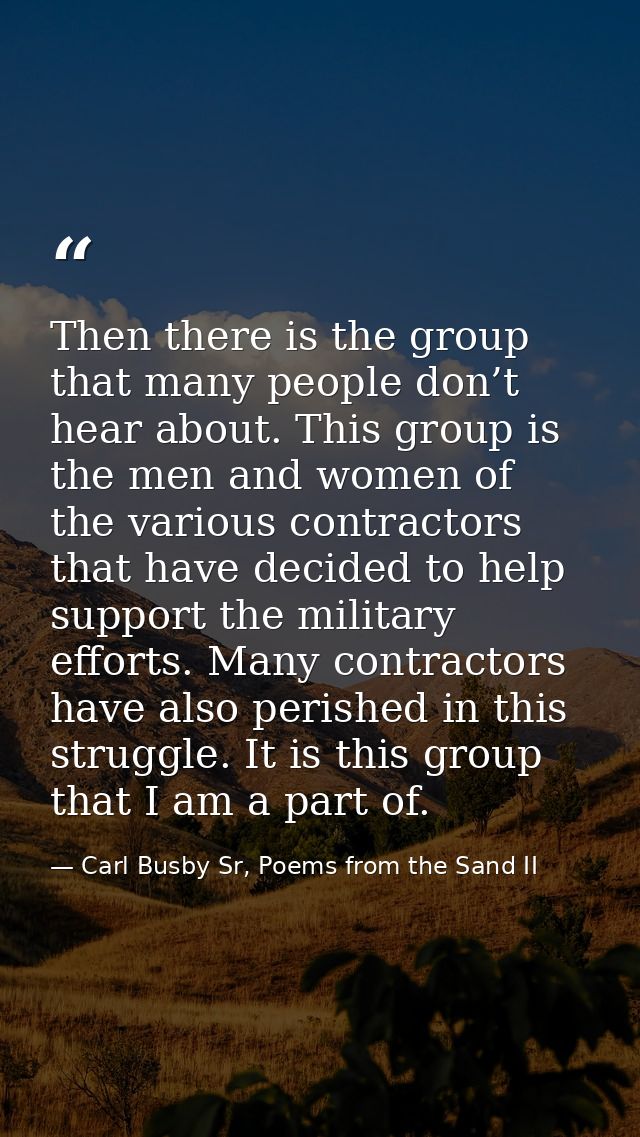 Then there is the group that many people don’t hear about. This group is the men and women of the various contractors th — Carl Busby Sr, Poems from the Sand II