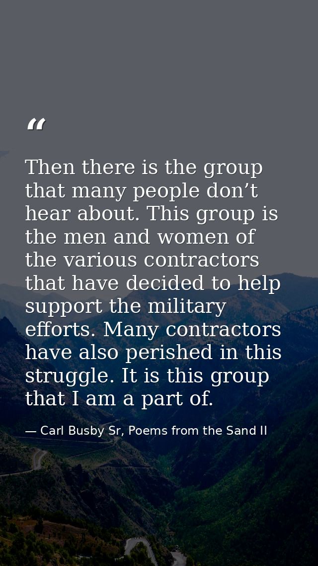Then there is the group that many people don’t hear about. This group is the men and women of the various contractors th — Carl Busby Sr, Poems from the Sand II
