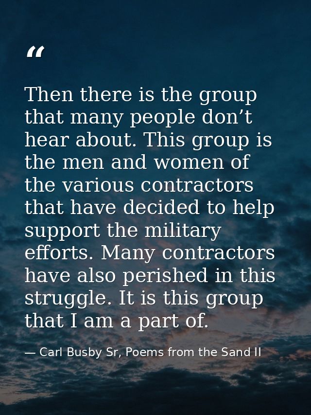 Then there is the group that many people don’t hear about. This group is the men and women of the various contractors th — Carl Busby Sr, Poems from the Sand II