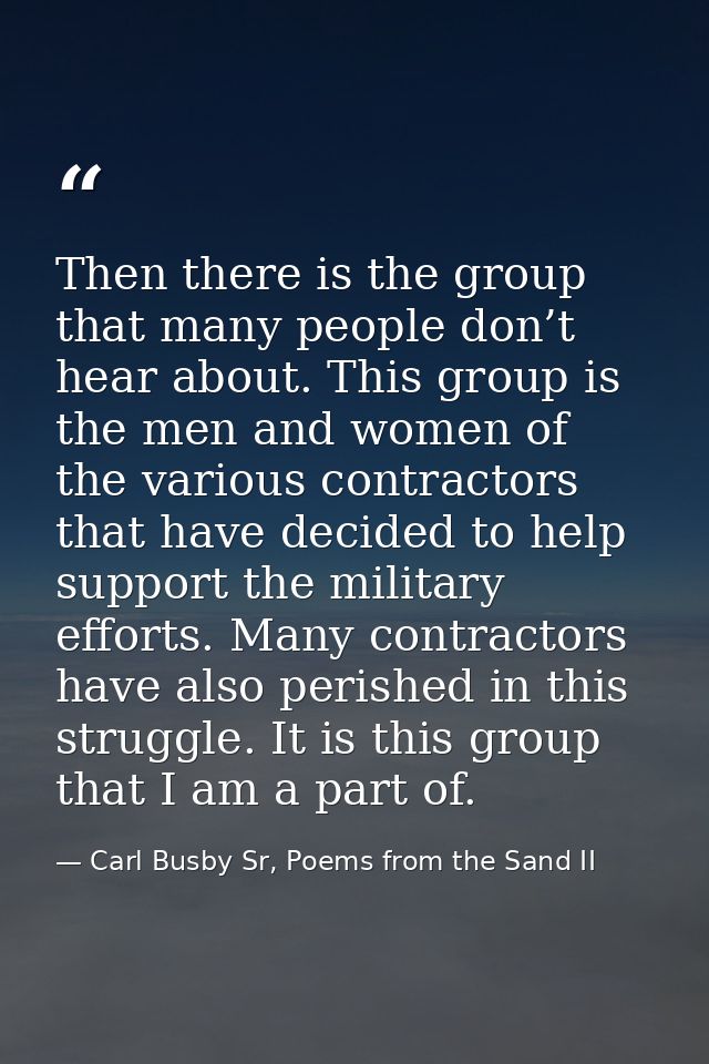 Then there is the group that many people don’t hear about. This group is the men and women of the various contractors th — Carl Busby Sr, Poems from the Sand II