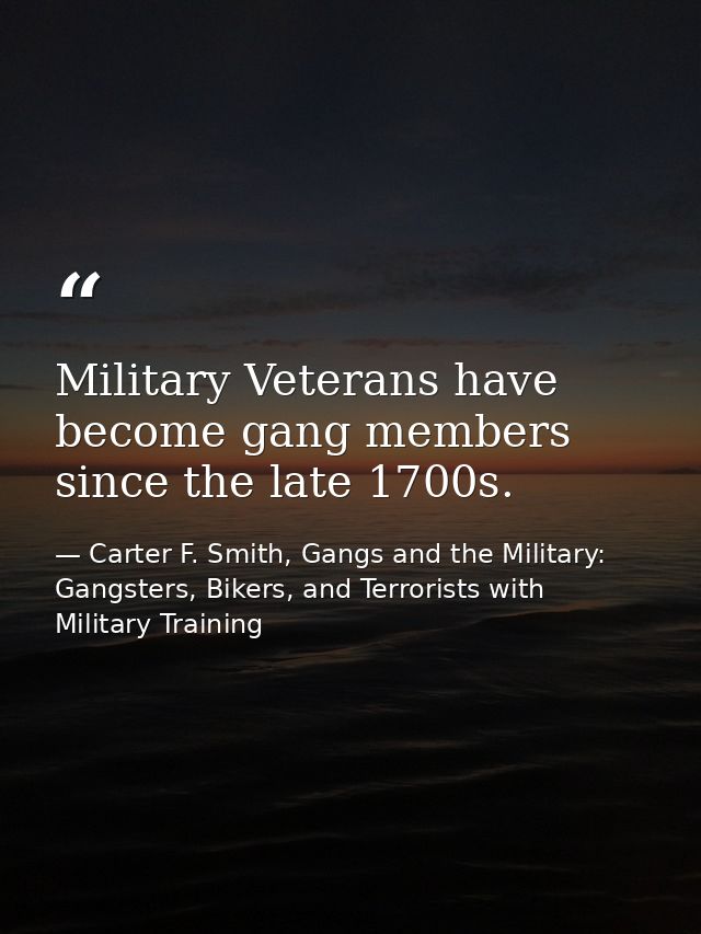 Military Veterans have become gang members since the late 1700s. — Carter F. Smith, Gangs and the Military: Gangsters, Bikers, and Terrorists with Military Training