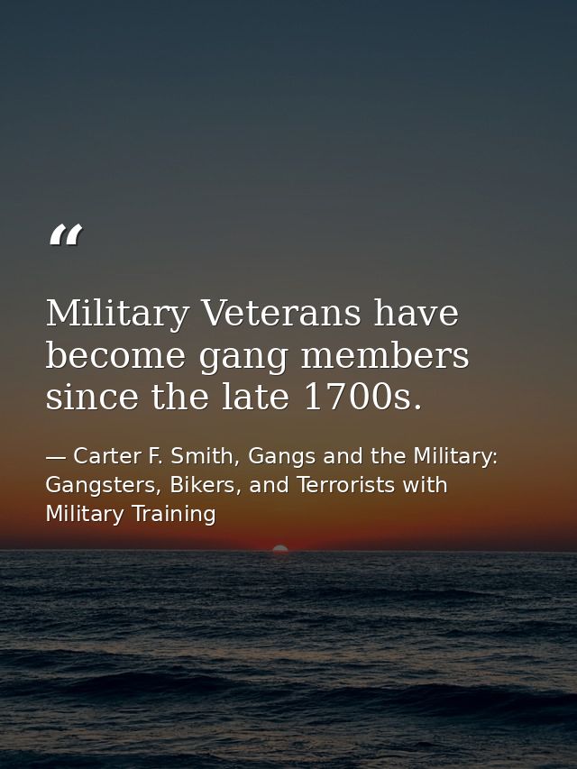 Military Veterans have become gang members since the late 1700s. — Carter F. Smith, Gangs and the Military: Gangsters, Bikers, and Terrorists with Military Training