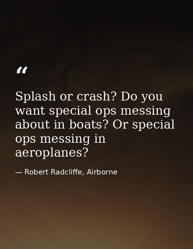Splash or crash? Do you want special ops messing about in boats? Or special ops messing in aeroplanes? — Robert Radcliffe, Airborne