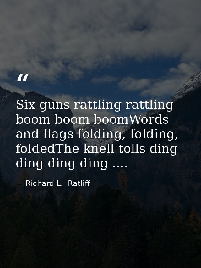 Six guns rattling rattling boom boom boomWords and flags folding, folding, foldedThe knell tolls ding ding ding ding ... — Richard L.  Ratliff