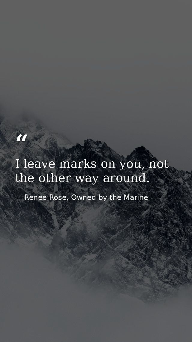 I leave marks on you, not the other way around. — Renee Rose, Owned by the Marine