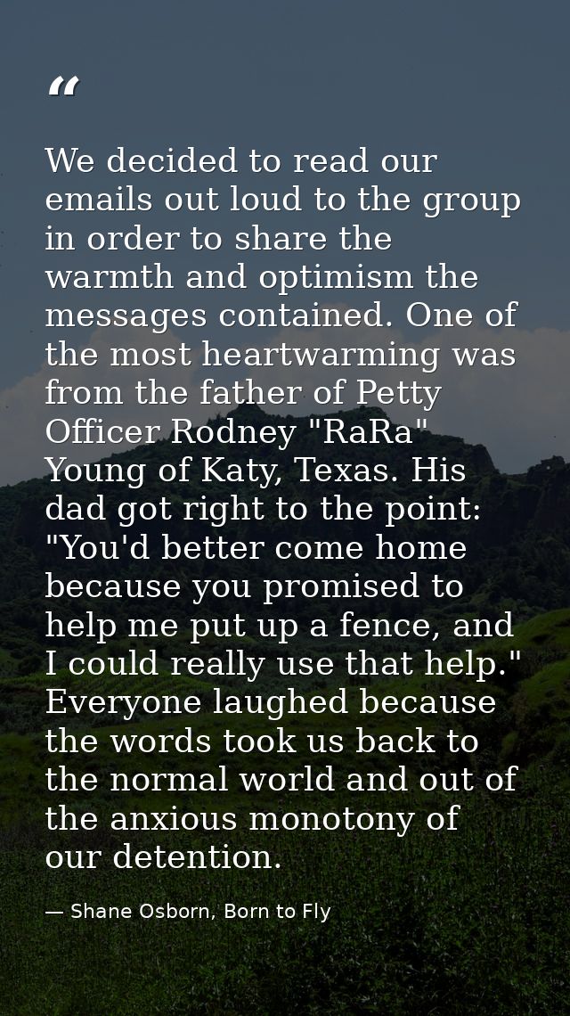 We decided to read our emails out loud to the group in order to share the warmth and optimism the messages contained. On — Shane Osborn, Born to Fly