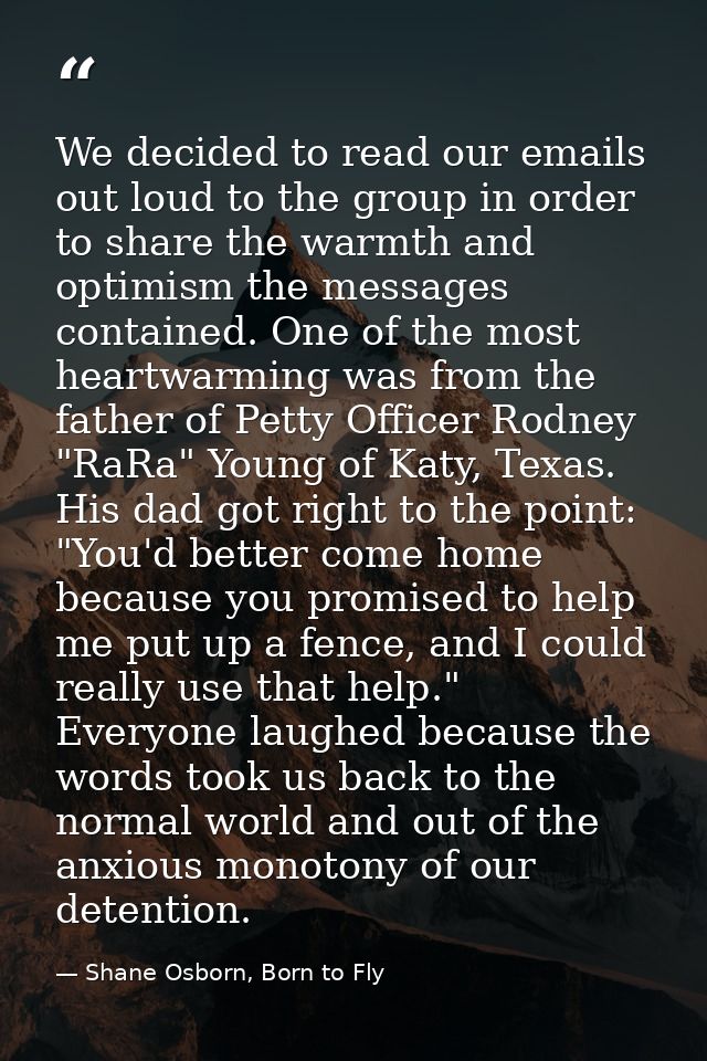 We decided to read our emails out loud to the group in order to share the warmth and optimism the messages contained. On — Shane Osborn, Born to Fly