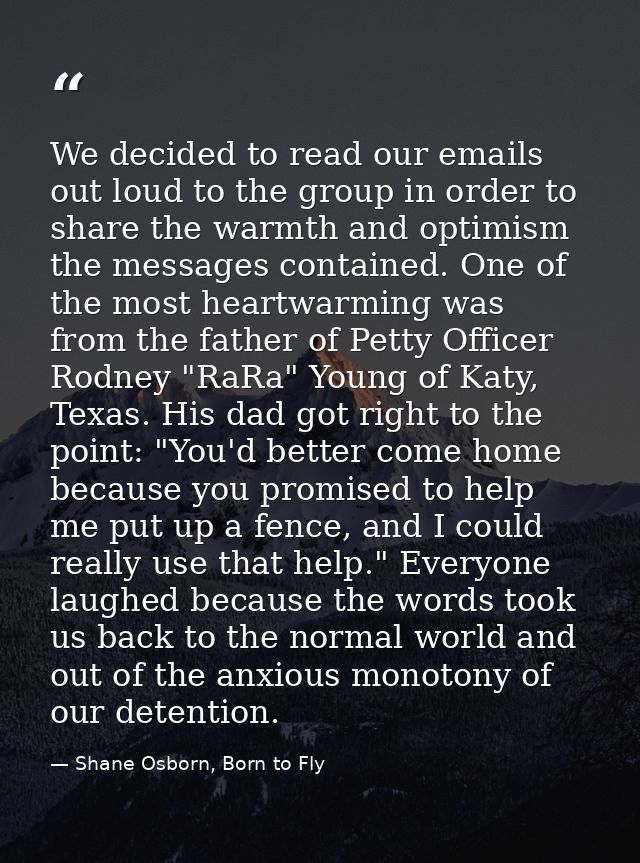 We decided to read our emails out loud to the group in order to share the warmth and optimism the messages contained. On — Shane Osborn, Born to Fly