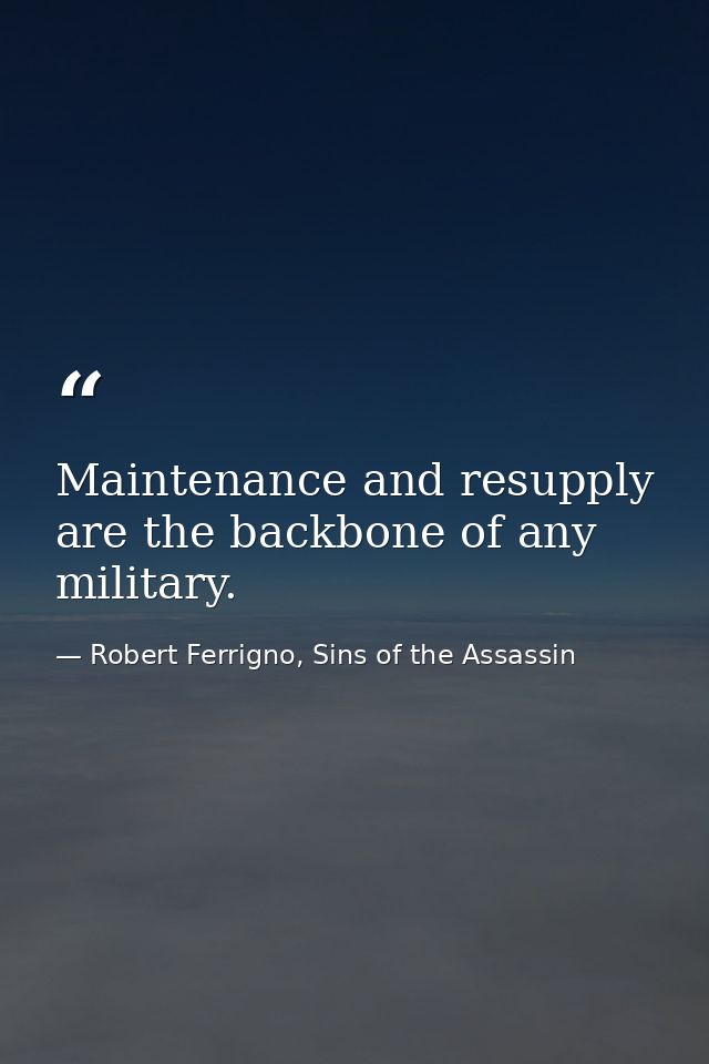 Maintenance and resupply are the backbone of any military. — Robert Ferrigno, Sins of the Assassin