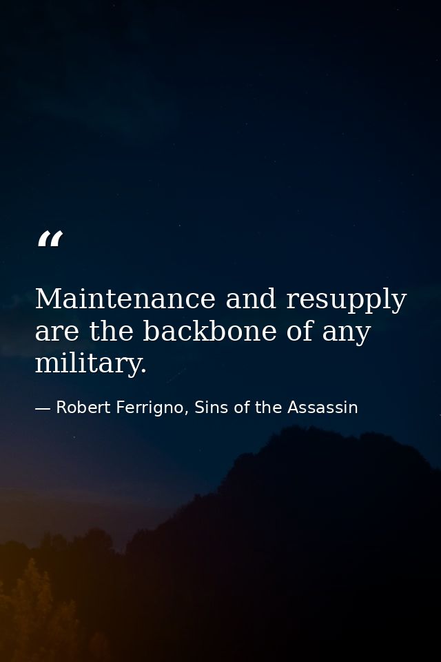 Maintenance and resupply are the backbone of any military. — Robert Ferrigno, Sins of the Assassin
