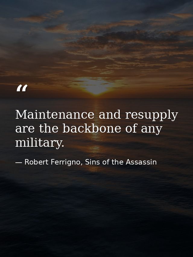 Maintenance and resupply are the backbone of any military. — Robert Ferrigno, Sins of the Assassin