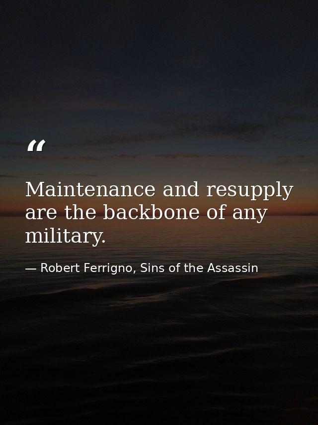 Maintenance and resupply are the backbone of any military. — Robert Ferrigno, Sins of the Assassin