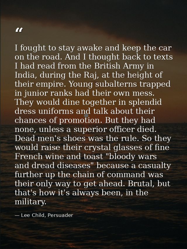 I fought to stay awake and keep the car on the road. And I thought back to texts I had read from the British Army in Ind — Lee Child, Persuader