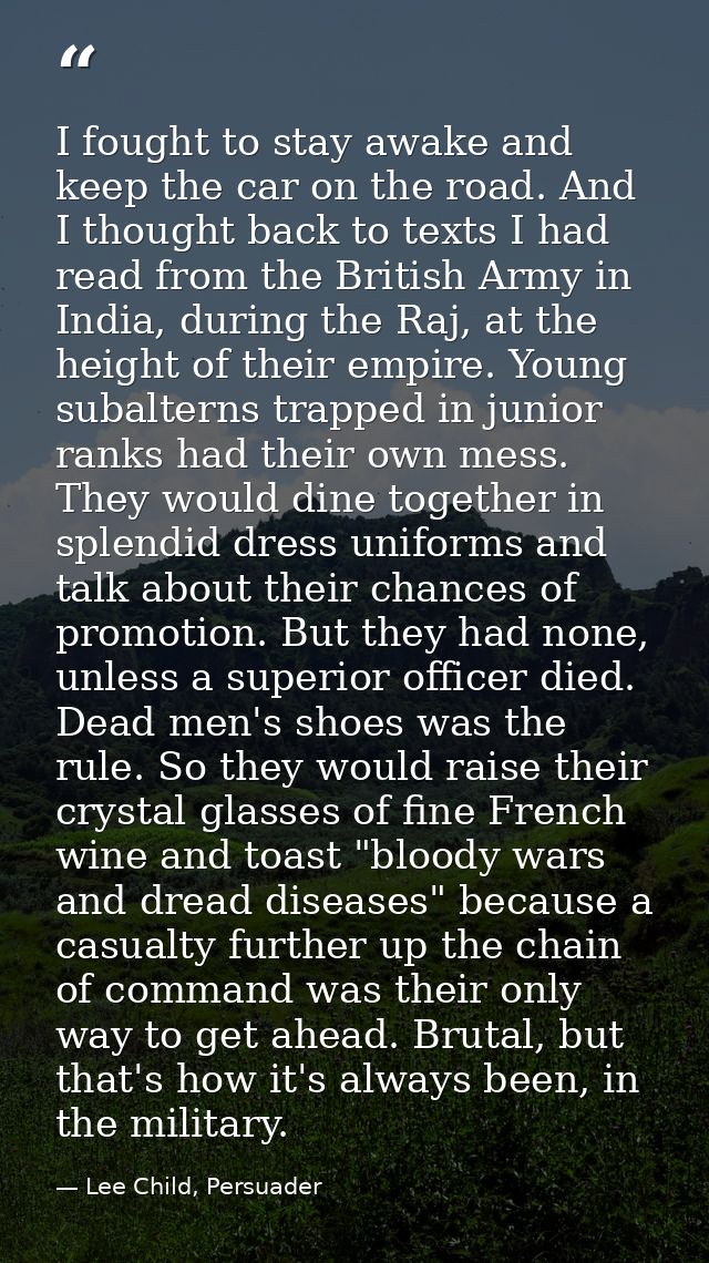 I fought to stay awake and keep the car on the road. And I thought back to texts I had read from the British Army in Ind — Lee Child, Persuader