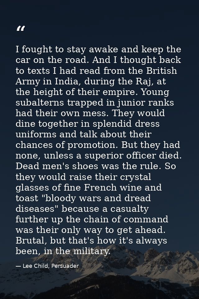 I fought to stay awake and keep the car on the road. And I thought back to texts I had read from the British Army in Ind — Lee Child, Persuader
