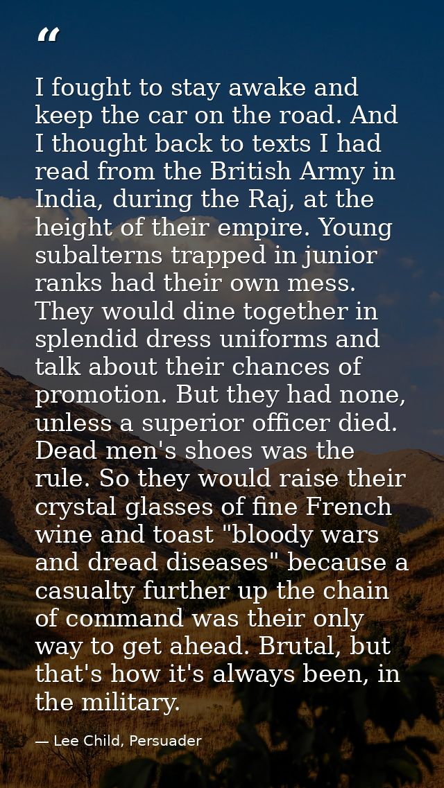 I fought to stay awake and keep the car on the road. And I thought back to texts I had read from the British Army in Ind — Lee Child, Persuader