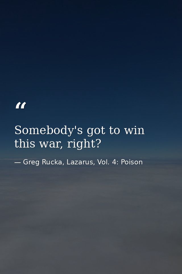 Somebody's got to win this war, right? — Greg Rucka, Lazarus, Vol. 4: Poison