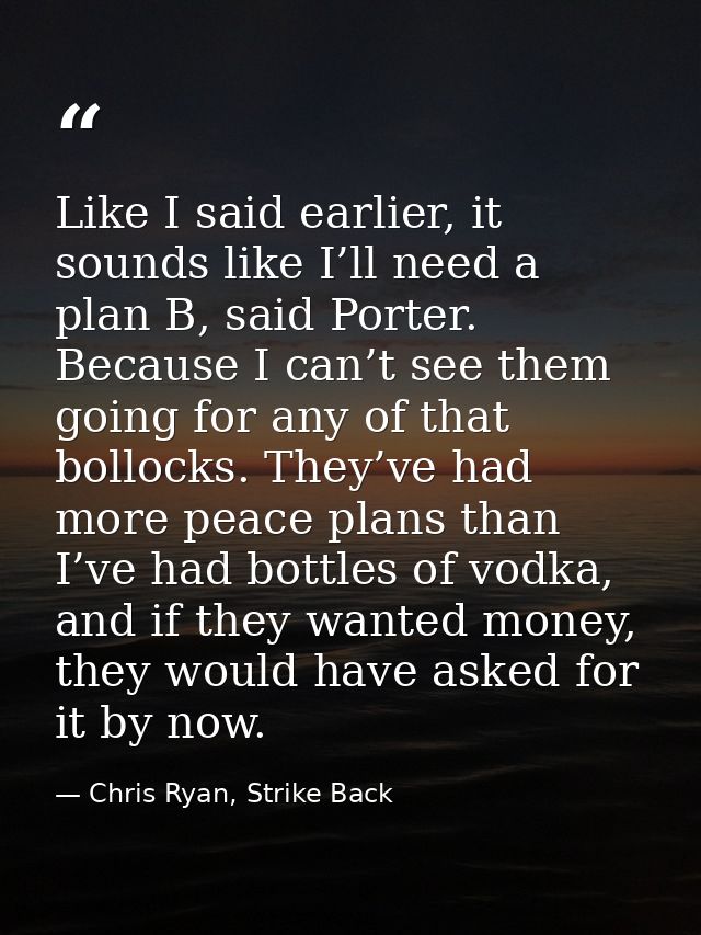Like I said earlier, it sounds like I’ll need a plan B, said Porter. Because I can’t see them going for any of that boll — Chris Ryan, Strike Back