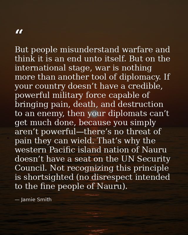 But people misunderstand warfare and think it is an end unto itself. But on the international stage, war is nothing more — Jamie Smith