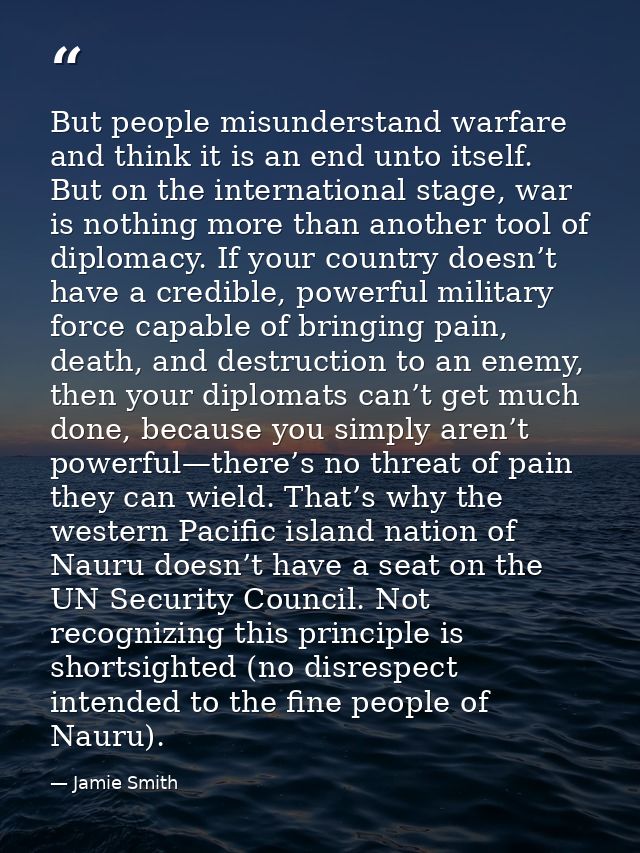 But people misunderstand warfare and think it is an end unto itself. But on the international stage, war is nothing more — Jamie Smith