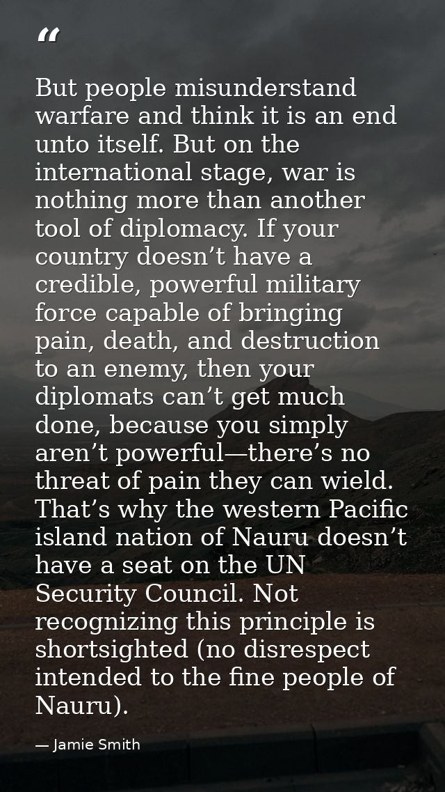 But people misunderstand warfare and think it is an end unto itself. But on the international stage, war is nothing more — Jamie Smith